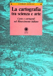 Juergen Schulz – La Cartografia Tra Scienza e Arte. Carte e Cartografi nel Rinascimento Italiano (2006)