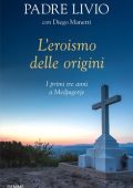 Padre Livio Fanzaga, Diego Manetti - L'eroismo delle origini. I primi tre anni a Medjugorje (2018)