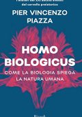 Pier Vincenzo Piazza - Homo biologicus. Come la biologia spiega la natura umana (2019)