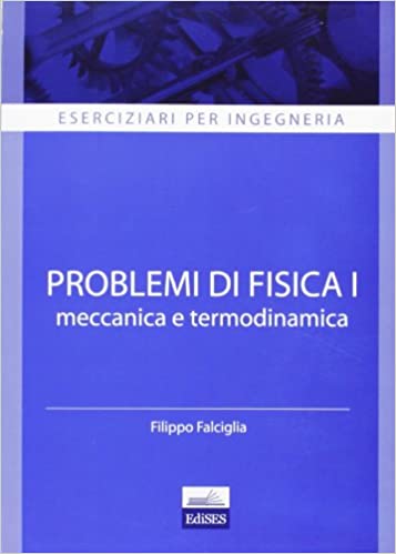 Filippo Falciglia – Eserciziari per ingegneria. Problemi di fisica 1. Meccanica e termodinamica (2013)