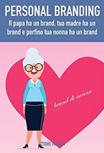 Ettore Fallaci  – Personal Branding: il papa ha un brand, tua madre ha un brand e perfino tua nonna ha un brand (2018)