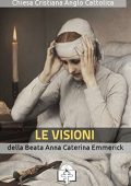 Anna Caterina Emmerick - Le Visioni della Beata Anna Caterina Emmerick (I doni della Chiesa) (2016)