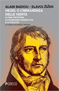 Alain Badiou, Slavoj Žižek – Hegel o l’immanenza della verità. Le due finitudini, la scissione soggettiva e la felicità (2017)