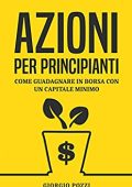 Giorgio Pozzi - Azioni per principianti: Come guadagnare in borsa con un capitale minimo (2017)