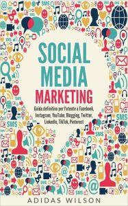 Adidas Wilson – Social Media Marketing: Guida Definitiva per l’Utente su Facebook, Instagram, YouTube, Blogging, Twitter, Linkedin (2021)