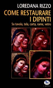 Loredana Rizzo – Come restaurare i dipinti. Su tavola, tela, carta, rame, vetro (2008)