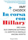Amy Chozick - In Corsa con Hillary: Dieci Anni, Due Campagne Elettorali e il Soffitto di Cristallo Ancora Intatto (2018)
