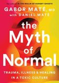 Gabor Maté, Daniel Maté - The Myth of Normal. Trauma, Illness & Healing in a Toxic Culture (2022)