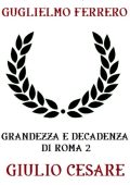Guglielmo Ferrero - Grandezza e decadenza di Roma 2: Giulio Cesare (2018)
