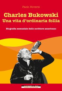 Paolo Roversi – Charles Bukowski. Una vita d’ordinaria follia (2016)