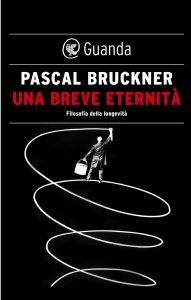 Pascal Bruckner – Una Breve Eternità. Filosofia della Longevità (2020)