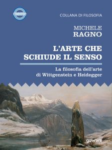 Michele Ragno – L’arte che schiude il senso. La filosofia dell’arte di Wittgenstein e Heidegger (2021)
