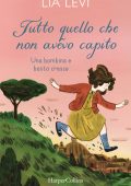 Lia Levi - Tutto quello che non avevo capito. Una bambina e basta cresce (2023)