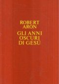 Robert Aron - Gli Anni Oscuri di Gesù (1963)