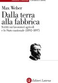 Max Weber - Dalla Terra alla Fabbrica. Scritti sui Lavoratori Agricoli e lo Stato Nazionale (1892-1897) 2015