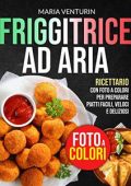 Maria Venturin - FRIGGITRICE AD ARIA: Ricettario con FOTO A COLORI per Preparare Piatti Facili, Veloci e Deliziosi (2022)