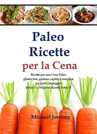 Michael Jessimy – Paleo Ricette per la Cena: Ricette per una Cena Paleo gluten free, gustosa, rapida e semplice per gente impegnata (2014)