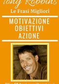 Richard J. Bowerman - Tony Robbins, Frasi per la tua Motivazione, i tuoi Obiettivi e l'Azione dalle migliori citazioni di Tony Robbins (2015)