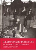Ezio Puglia - Il lato oscuro delle cose. Archeologia del fantastico e dei suoi oggetti (2020)