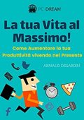 Arnaud Degardin  - La tua vita al massimo!: Come Aumentare la tua Produttività vivendo nel Presente (2019)
