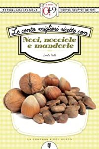 Emilia Valli – Le cento migliori ricette con noci, nocciole e mandorle (2013)