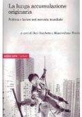 Devi Sacchetto , Massimiliano Tomba - La lunga accumulazione originaria. Politica e lavoro nel mercato mondiale (2008)