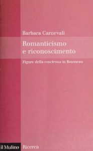 Barbara Carnevali – Romanticismo e riconoscimento. Figure della coscienza in Rousseau (2009)