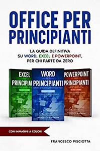 Francesco Pisciotta – OFFICE PER PRINCIPIANTI: LA GUIDA DEFINITIVA SU WORD, EXCEL E POWERPOINT, PER CHI PARTE DA ZERO! (2022)