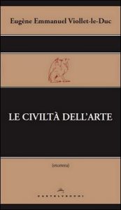 Eugène Emmanuel Viollet-le-Duc – Le civiltà dell’arte (2014)