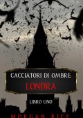 Morgan Rice - Cacciatori di ombre Vol. 1. Londra (2021)