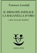 Tommaso Landolfi - Il principe infelice - La raganella d’oro e altre storie per bambini (2023)
