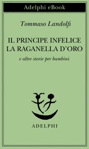 Tommaso Landolfi – Il principe infelice – La raganella d’oro e altre storie per bambini (2023)