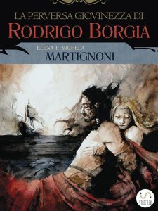 Elena Martignoni, Michela Martignoni – La perversa giovinezza di Rodrigo Borgia (2015)