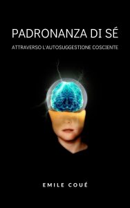 Emile Coué – Padronanza di sé attraverso l’autosuggestione cosciente (2023)