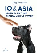 Luigi Polverini - Io & Asia. Storia di un cane che non voleva vivere (2014)