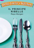 Raye Morgan - Bella Lucia's Kitchen Vol. 3. Il principe ribelle (2015)