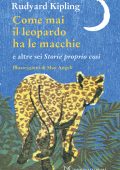 Rudyard Kipling - Come mai il leopardo ha le macchie e altre sei "Storie proprio così". Ediz. illustrata (2015)