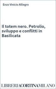 Enzo Vinicio Alliegro – Il totem nero. Petrolio, sviluppo e conflitti in Basilicata (2014) PDF