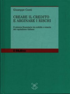Giuseppe Conti – Creare il Credito e Arginare i Rischi. Il Sistema Finanziario Tra Nobiltà e Miserie del Capitalismo Italiano (2007)