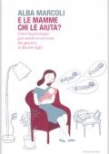 Alba Marcoli - E le mamme chi le aiuta? Come la psicologia può venire in soccorso dei genitori (e dei loro figli) (2009)