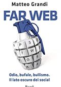 Matteo Grandi - Far web. Odio, bufale, bullismo.Il lato oscuro dei social (2017)