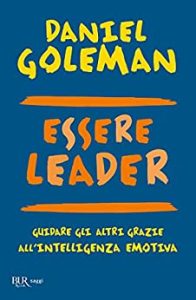 Daniel Goleman, Richard E. Boyatzis, Anne McKee – Essere leader. Guidare gli altri grazie all’intelligenza emotiva (2012)