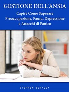 Stephen Berkley – Gestione Dell’Ansia Capire Come Superare Preoccupazione, Paura, Depressione e Attacchi di Panico  (2019)