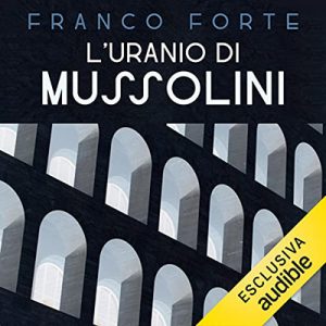 Franco Forte, Vincenzo Vizzini – L’uranio di Mussolini꞉ Un’indagine serrata nella Sicilia del Ventennio fascista (2023) (mp3 – 128 kbps)