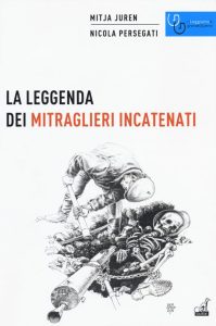 Mitja Juren, Nicola Persegati – La leggenda dei mitraglieri incatenati  (2017)