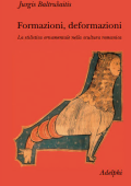 Jurgis Baltrušaitis - Formazioni, deformazioni. La stilistica ornamentale nella scultura romanica (2005)