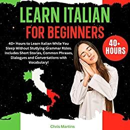 Chris Martins – Learn Italian for Beginners: 40+ Hours to Learn Italian While You Sleep Without Studying Grammar Rules (2022)
