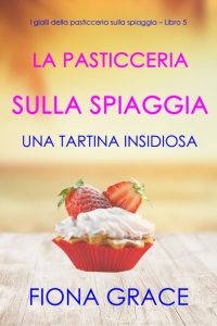 Fiona Grace – La pasticceria sulla spiaggia Libro 5. Una tartina insidiosa (2021)