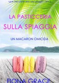 Fiona Grace - La pasticceria sulla spiaggia Libro 2. Un macaron omicida (2021)