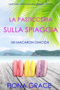 Fiona Grace – La pasticceria sulla spiaggia Libro 2. Un macaron omicida (2021)